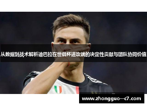 从数据到战术解析迪巴拉在世俱杯进攻端的决定性贡献与团队协同价值 从数据到战术解析迪巴拉在世俱杯进攻端的决定性贡献与团队协同价值