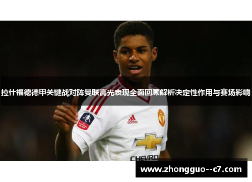拉什福德德甲关键战对阵曼联高光表现全面回顾解析决定性作用与赛场影响 拉什福德德甲关键战对阵曼联高光表现全面回顾解析决定性作用与赛场影响