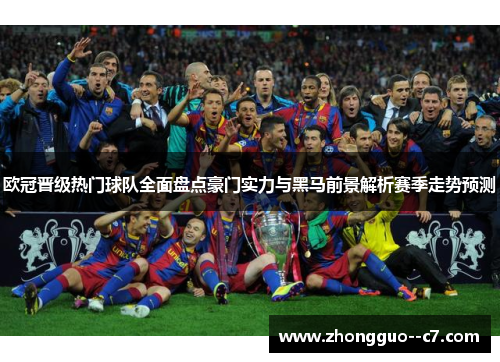 欧冠晋级热门球队全面盘点豪门实力与黑马前景解析赛季走势预测