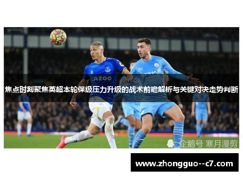 焦点时刻聚焦英超本轮保级压力升级的战术前瞻解析与关键对决走势判断 焦点时刻聚焦英超本轮保级压力升级的战术前瞻解析与关键对决走势判断