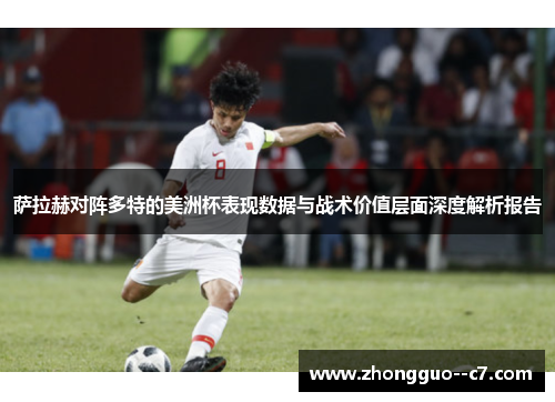 萨拉赫对阵多特的美洲杯表现数据与战术价值层面深度解析报告