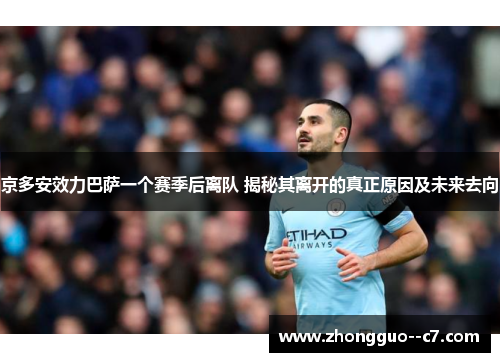 京多安效力巴萨一个赛季后离队 揭秘其离开的真正原因及未来去向 京多安效力巴萨一个赛季后离队 揭秘其离开的真正原因及未来去向