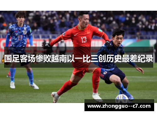 国足客场惨败越南以一比三创历史最差纪录 国足客场惨败越南以一比三创历史最差纪录