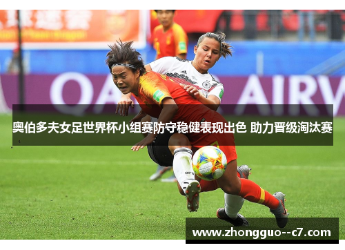 奥伯多夫女足世界杯小组赛防守稳健表现出色 助力晋级淘汰赛 奥伯多夫女足世界杯小组赛防守稳健表现出色 助力晋级淘汰赛