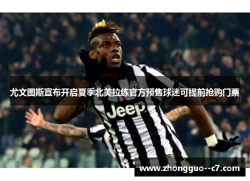 尤文图斯宣布开启夏季北美拉练官方预售球迷可提前抢购门票