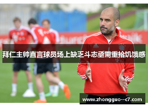 拜仁主帅直言球员场上缺乏斗志亟需重拾饥饿感