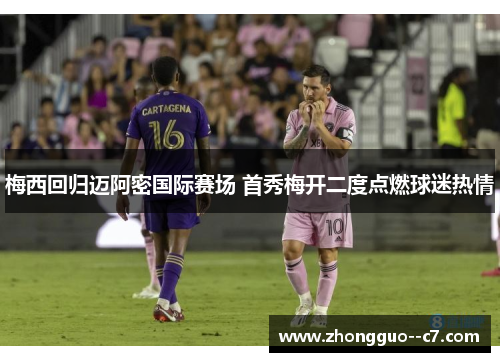 梅西回归迈阿密国际赛场 首秀梅开二度点燃球迷热情