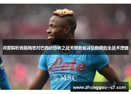 深度解析奥斯梅恩对巴西欧协联之战关键数据背后隐藏的全战术逻辑