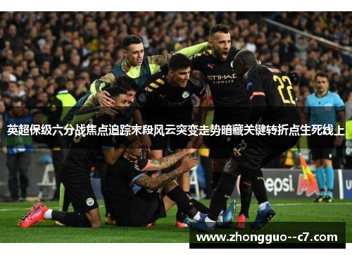 英超保级六分战焦点追踪末段风云突变走势暗藏关键转折点生死线上
