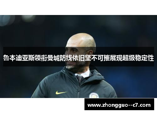 鲁本迪亚斯领衔曼城防线依旧坚不可摧展现超级稳定性
