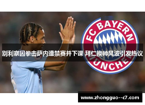 别利察因拳击萨内遭禁赛并下课 拜仁换帅风波引发热议