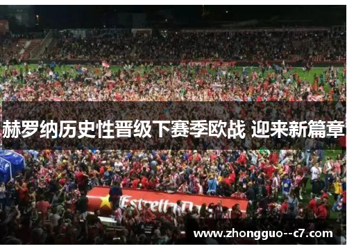 赫罗纳历史性晋级下赛季欧战 迎来新篇章 赫罗纳历史性晋级下赛季欧战 迎来新篇章