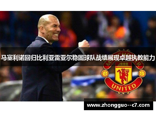马塞利诺回归比利亚雷亚尔稳固球队战绩展现卓越执教能力 马塞利诺回归比利亚雷亚尔稳固球队战绩展现卓越执教能力
