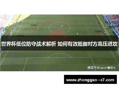 世界杯低位防守战术解析 如何有效抵御对方高压进攻